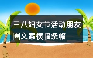 三八婦女節(jié)活動(dòng)朋友圈文案、橫幅、條幅32句