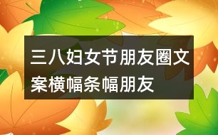 三八婦女節(jié)朋友圈文案橫幅、條幅、朋友圈文案37句