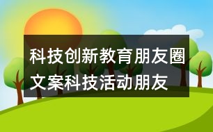 科技創(chuàng)新教育朋友圈文案、科技活動朋友圈文案36句