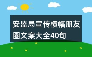 安監(jiān)局宣傳橫幅、朋友圈文案大全40句