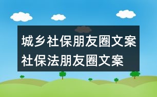城鄉(xiāng)社保朋友圈文案、社保法朋友圈文案34句