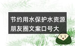 節(jié)約用水、保護水資源朋友圈文案口號大全40句