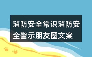 消防安全常識(shí)、消防安全警示朋友圈文案33句