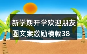 新學(xué)期開學(xué)歡迎朋友圈文案、激勵橫幅38句