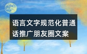 語(yǔ)言文字規(guī)范化、普通話推廣朋友圈文案36句