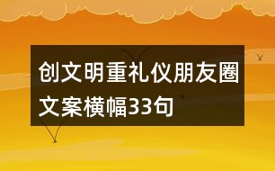 創(chuàng)文明、重禮儀朋友圈文案、橫幅33句