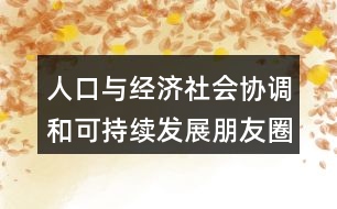 人口與經(jīng)濟(jì)社會(huì)協(xié)調(diào)和可持續(xù)發(fā)展朋友圈文案38句