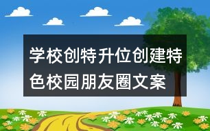 學(xué)校創(chuàng)特升位、創(chuàng)建特色校園朋友圈文案39句