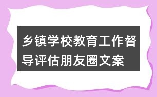 鄉(xiāng)鎮(zhèn)、學(xué)校教育工作督導(dǎo)評(píng)估朋友圈文案34句