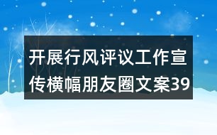 開展行風(fēng)評議工作宣傳橫幅朋友圈文案39句