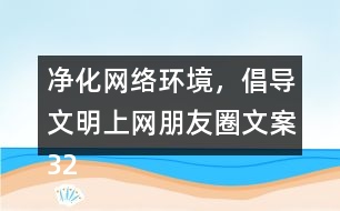 凈化網(wǎng)絡環(huán)境，倡導文明上網(wǎng)朋友圈文案32句