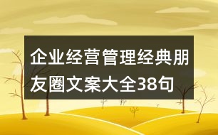 企業(yè)經(jīng)營、管理經(jīng)典朋友圈文案大全38句