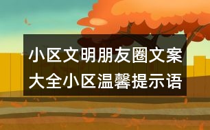 小區(qū)文明朋友圈文案大全：小區(qū)溫馨提示語、警示語38句
