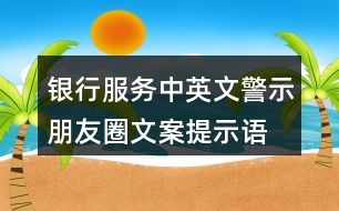 銀行服務(wù)中英文警示朋友圈文案、提示語38句