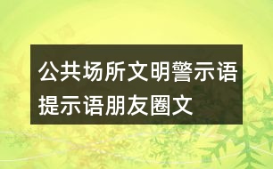 公共場(chǎng)所文明警示語(yǔ)、提示語(yǔ)、朋友圈文案大全35句