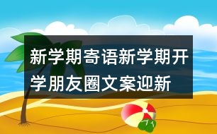 新學期寄語：新學期開學朋友圈文案、迎新生朋友圈文案39句