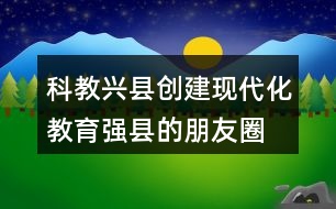 科教興縣、創(chuàng)建現(xiàn)代化教育強(qiáng)縣的朋友圈文案40句