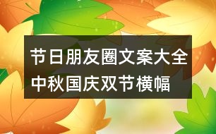 節(jié)日朋友圈文案大全：中秋、國慶雙節(jié)橫幅朋友圈文案37句