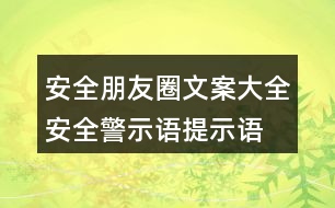 安全朋友圈文案大全：安全警示語(yǔ)、提示語(yǔ)40句
