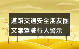 道路交通安全朋友圈文案：駕駛、行人警示朋友圈文案37句