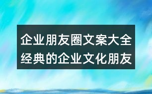 企業(yè)朋友圈文案大全：經(jīng)典的企業(yè)文化朋友圈文案38句