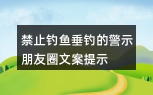 禁止釣魚、垂釣的警示朋友圈文案、提示語33句