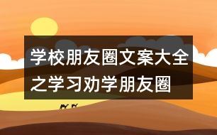 學(xué)校朋友圈文案大全之學(xué)習(xí)、勸學(xué)朋友圈文案39句