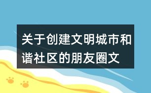 關(guān)于創(chuàng)建文明城市、和諧社區(qū)的朋友圈文案39句