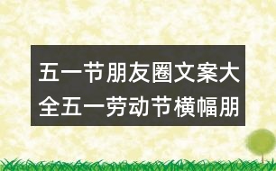 五一節(jié)朋友圈文案大全：五一勞動節(jié)橫幅朋友圈文案40句