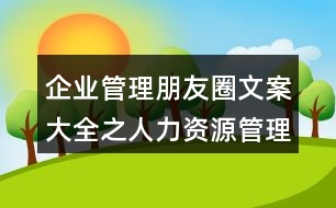 企業(yè)管理朋友圈文案大全之人力資源管理、朋友圈文案38句