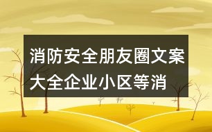 消防安全朋友圈文案大全：企業(yè)、小區(qū)等消防安全朋友圈文案38句