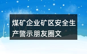 煤礦企業(yè)、礦區(qū)安全生產(chǎn)警示、朋友圈文案大全37句