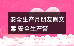 “安全生產月”朋友圈文案 安全生產警示朋友圈文案大全39句