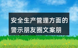 安全生產(chǎn)管理方面的警示朋友圈文案、朋友圈文案匯總32句