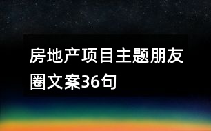 房地產項目主題朋友圈文案36句