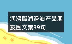 潤滑脂、潤滑油產品朋友圈文案39句
