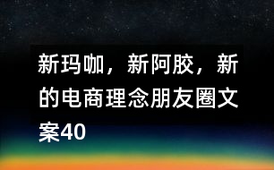 新瑪咖，新阿膠，新的電商理念朋友圈文案40句