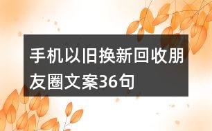 手機(jī)以舊換新、回收朋友圈文案36句
