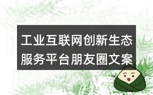 工業(yè)互聯(lián)網(wǎng)創(chuàng)新生態(tài)服務平臺朋友圈文案33句