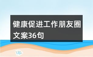 健康促進(jìn)工作朋友圈文案36句