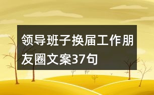 領導班子換屆工作朋友圈文案37句