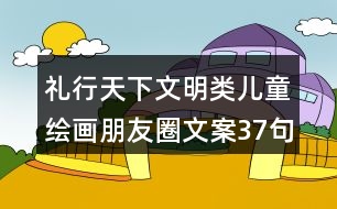 ＂禮行天下＂文明類(lèi)兒童繪畫(huà)朋友圈文案37句