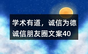 “學(xué)術(shù)有道，誠(chéng)信為德”誠(chéng)信朋友圈文案40句