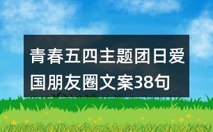 青春五四主題團(tuán)日愛(ài)國(guó)朋友圈文案38句