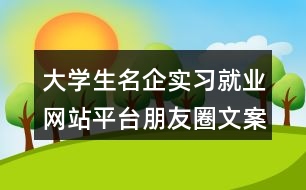 大學(xué)生名企實習(xí)就業(yè)網(wǎng)站平臺朋友圈文案34句