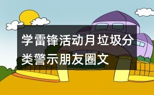 “學雷鋒活動月”垃圾分類警示朋友圈文案35句