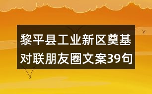 黎平縣工業(yè)新區(qū)奠基對(duì)聯(lián)朋友圈文案39句