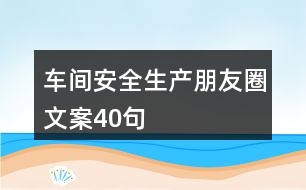 車間安全生產(chǎn)朋友圈文案40句