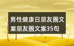 男性健康日朋友圈文案、朋友圈文案35句