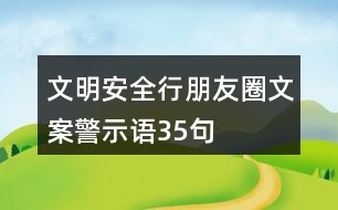 文明安全行朋友圈文案、警示語(yǔ)35句